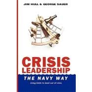 Crisis Leadership - the Navy Way by Hull, Jim; Sauer, George; Green, Christopher, 9781453719558