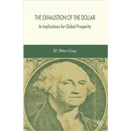 The Exhaustion of the Dollar Its Implications for Global Prosperity by Gray, H. Peter, 9781403999559