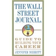 The Wall Street Journal Guide to Building Your Career by Merritt, Jennifer, 9780307719560