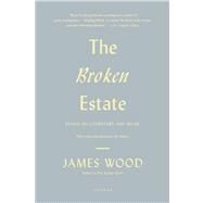 The Broken Estate Essays on Literature and Belief by Wood, James, 9780312429560