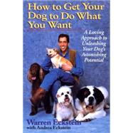 How to Get Your Dog to Do What You Want A Loving Approach to Unleashing Your Dog's Astonishing Potential by Eckstein, Warren; Eckstein, Andrea, 9780449909560