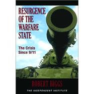 Resurgence of the Warfare State The Crisis Since 9/11 by Higgs, Robert, 9780945999560