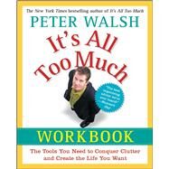It's All Too Much Workbook The Tools You Need to Conquer Clutter and Create the Life You Want by Walsh, Peter, 9781439149560