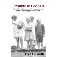 Trouble in Goshen: Plain Folk, Roosevelt, Jesus, and Marx in the Great Depression South by Smith, Fred C., 9781617039560