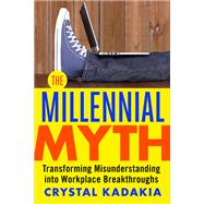 The Millennial Myth TransformingMisunderstanding into Workplace Breakthroughs by Kadakia, Crystal, 9781626569560