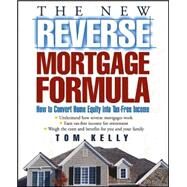 The New Reverse Mortgage Formula How to Convert Home Equity into Tax-Free Income by Kelly, Tom, 9780471679561