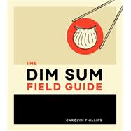 The Dim Sum Field Guide A Taxonomy of Dumplings, Buns, Meats, Sweets, and Other Specialties of the Chinese Teahouse by Phillips, Carolyn, 9781607749561