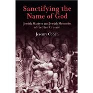 Sanctifying the Name of God by Cohen, Jeremy, 9780812219562