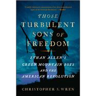 Those Turbulent Sons of Freedom Ethan Allen's Green Mountain Boys and the American Revolution by Wren, Christopher S., 9781416599562