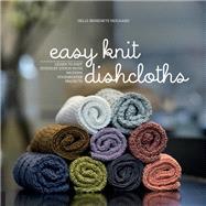 Easy Knit Dishcloths Learn to Knit Stitch by Stitch with Modern Stashbuster Projects by Neigaard, Helle Benedikte, 9781589239562