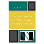 State Power, Autarchy, and Political Conquest in Nigerian Federalism by Kalu, Kalu N., 9780739119563