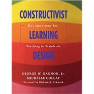 Constructivist Learning Design : Key Questions for Teaching to Standards by George W. Gagnon, 9781412909563