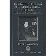 Karl Barth's Critically Realistic Dialectical Theology Its Genesis and Development 1909-1936 by McCormack, Bruce L., 9780198269564