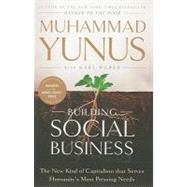 Building Social Business : The New Kind of Capitalism That Serves Humanity's Most Pressing Needs by Yunus, Muhammad, 9781586489564