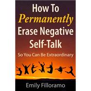 How to Permanently Erase Negative Self-Talk So You Can Be Extraordinary by Liu-Filloramo, Emily, 9781937559564