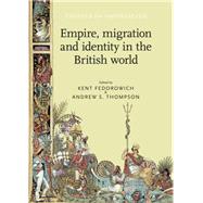Empire, Migration and Identity in the British World by Fedorowich, Kent; Thompson, Andrew S., 9780719089565