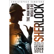 The Man Who Would Be Sherlock by Sandford, Christopher, 9781250079565