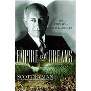 Empire of Dreams The Epic Life of Cecil B. DeMille by Eyman, Scott, 9780743289566