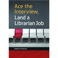 Ace the Interview, Land a Librarian Job by O'Hanlon, Robin, 9781440839566