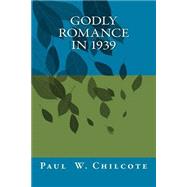 Godly Romance in 1939 by Chilcote, Paul W., 9781502449566