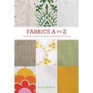 Fabrics A-to-Z The Essential Guide to Choosing and Using Fabric for Sewing by Willard, Dana, 9781584799566