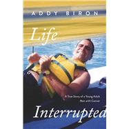 Life Interrupted A True Story of a Young Adult Man with Cancer by Biron, Addy, 9781667889566