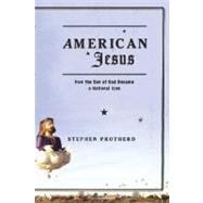 American Jesus How the Son of God Became a National Icon by Prothero, Stephen, 9780374529567