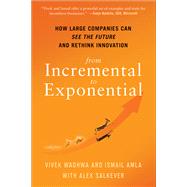 From Incremental to Exponential How Large Companies Can See the Future and Rethink Innovation by Wadhwa, Vivek; Amla, Ismail; Salkever, Alex, 9781523089567