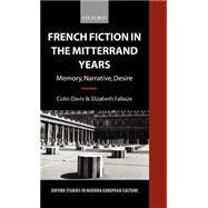 French Fiction in the Mitterrand Years Memory, Narrative, Desire by Davis, Colin; Fallaize, Elizabeth, 9780198159568