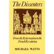 The Dissenters Volume I: From the Reformation to the French Revolution by Watts, Michael R., 9780198229568