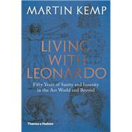 Living with Leonardo Fifty Years of Sanity and Insanity in the Art World and Beyond by Kemp, Martin, 9780500239568