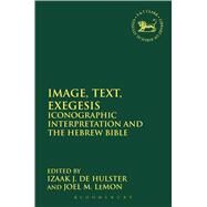 Image, Text, Exegesis Iconographic Interpretation and the Hebrew Bible by de Hulster, Izaak J.; LeMon, Joel M.; Mein, Andrew; Camp, Claudia V., 9780567669568