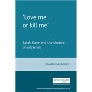 Love me or kill me Sarah Kane and the theatre of extremes by Saunders, Graham, 9780719059568