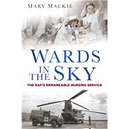 Wards in the Sky: The RAF's Remarkable Nursing Service by MacKie, Mary, 9780750959568