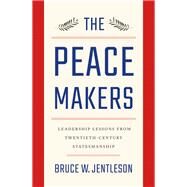The Peacemakers Leadership Lessons from Twentieth-Century Statesmanship by Jentleson, Bruce W., 9780393249569