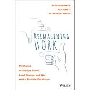 Reimagining Work Strategies to Disrupt Talent, Lead Change, and Win with a Flexible Workforce by Biederman, Rob; Petitti, Pat; Maglathlin, Peter, 9781119389569