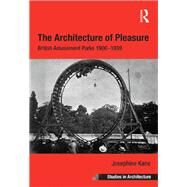 The Architecture of Pleasure: British Amusement Parks 19001939 by Kane,Josephine, 9781138269569