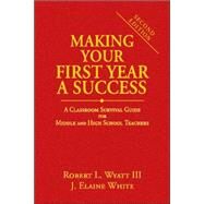 Making Your First Year a Success : A Classroom Survival Guide for Middle and High School Teachers by Robert L. Wyatt III, 9781412949569