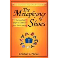 The Metaphysics of Shoes: 12 Extraordinary Steps to Empower Your Sole's Journey by Manuel, Charline E., 9781452549569