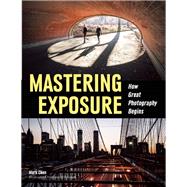 Mastering Exposure How Great Photography Begins by Chen, Mark, 9781608959570