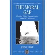 The Moral Gap Kantian Ethics, Human Limits, and God's Assistance by Hare, John E., 9780198269571