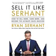 Sell It Like Serhant How to Sell More, Earn More, and Become the Ultimate Sales Machine by Serhant, Ryan, 9780316449571
