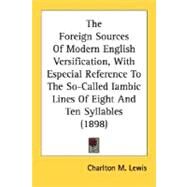 The Foreign Sources Of Modern English Versification, With Especial Reference To The So-Called Iambic Lines Of Eight And Ten Syllables by Lewis, Charlton Miner, 9780548729571