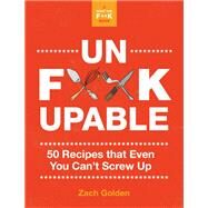 Unf*ckupable 50 Recipes That Even You Can't Screw Up, a What the F*@# Should I Make for Dinner? Sequel by Golden, Zach, 9780762499571