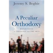 A Peculiar Orthodoxy by Begbie, Jeremy S., 9780801099571