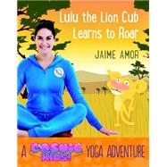Lulu the Lion Cub Learns to Roar A Cosmic Kids Yoga Adventure by Amor, Jaime, 9781780289571