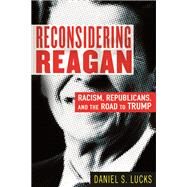 Reconsidering Reagan Racism, Republicans, and the Road to Trump by Lucks, Daniel S., 9780807029572