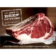 The Art of Beef Cutting A Meat Professional's Guide to Butchering and Merchandising by Underly, Kari, 9781118029572