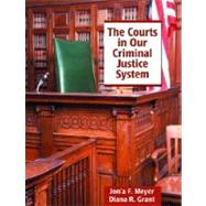 The Courts in Our Criminal Justice System by Meyer, Jon'a F., Ph.D.; Grant, Diana R., Ph.D., 9780135259573