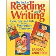 The Book of Reading and Writing Ideas, Tips, and Lists for the Elementary Classroom by Sandra Anderson, 9780761939573